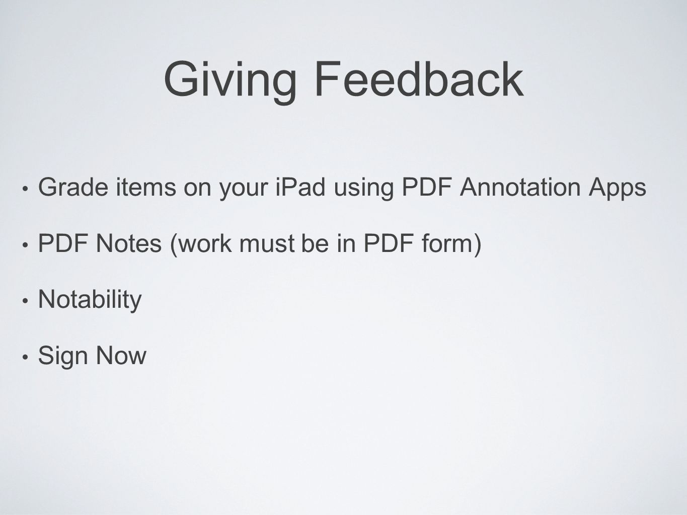 Giving Feedback Grade items on your iPad using PDF Annotation Apps PDF Notes (work must be in PDF form) Notability Sign Now