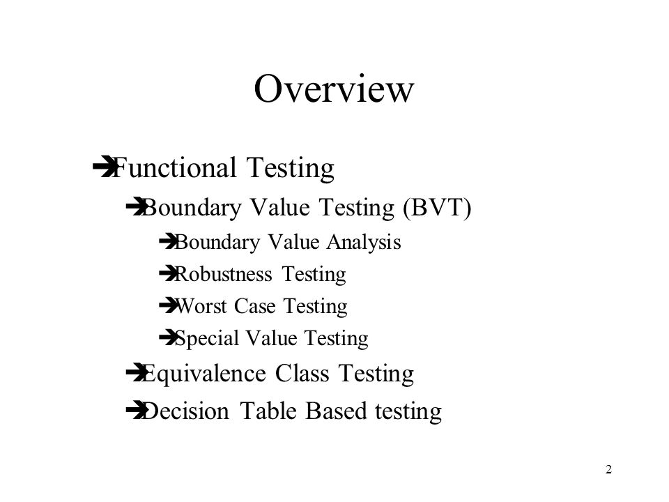 2 Overview  Functional Testing  Boundary Value Testing (BVT)  Boundary Value Analysis  Robustness Testing  Worst Case Testing  Special Value Testing  Equivalence Class Testing  Decision Table Based testing