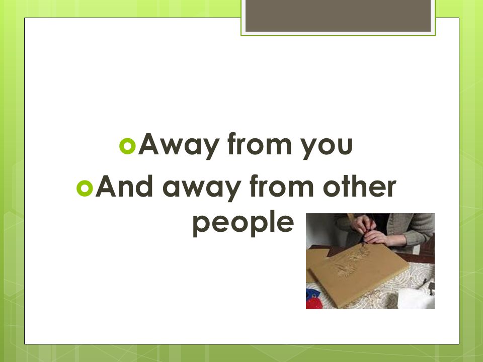  Away from you  And away from other people