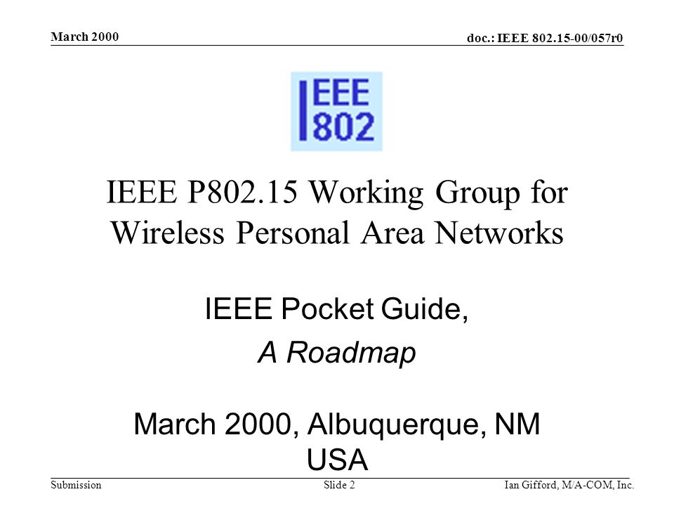 doc.: IEEE /057r0 Submission March 2000 Ian Gifford, M/A-COM, Inc.Slide 2 IEEE P Working Group for Wireless Personal Area Networks IEEE Pocket Guide, A Roadmap March 2000, Albuquerque, NM USA