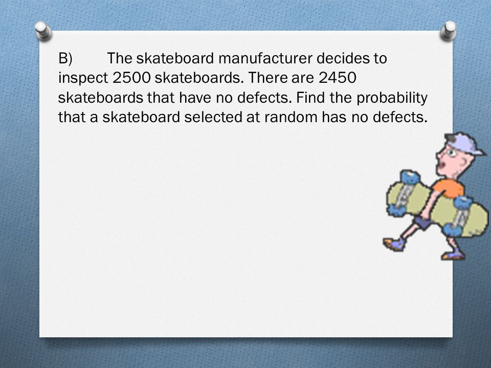 B)The skateboard manufacturer decides to inspect 2500 skateboards.