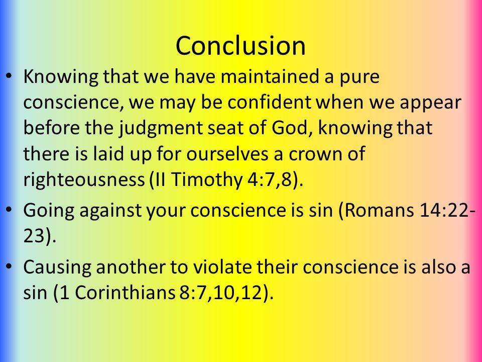 Conclusion Knowing that we have maintained a pure conscience, we may be confident when we appear before the judgment seat of God, knowing that there is laid up for ourselves a crown of righteousness (II Timothy 4:7,8).
