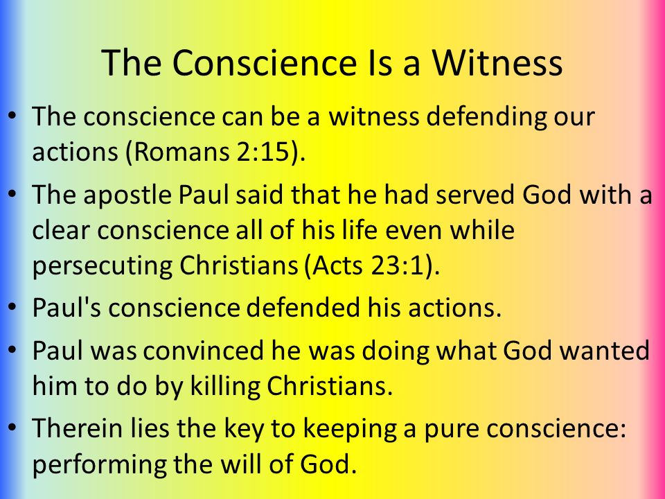 The Conscience Is a Witness The conscience can be a witness defending our actions (Romans 2:15).