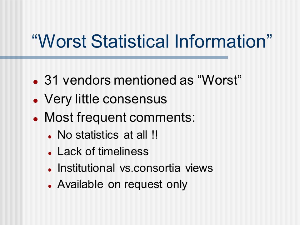 Worst Statistical Information 31 vendors mentioned as Worst Very little consensus Most frequent comments: No statistics at all !.