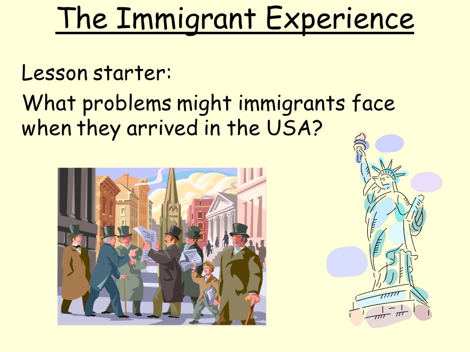 The Immigrant Experience Lesson starter: What problems might immigrants face when they arrived in the USA