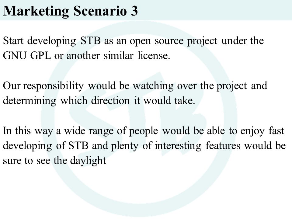 Marketing Scenario 3 Start developing STB as an open source project under the GNU GPL or another similar license.