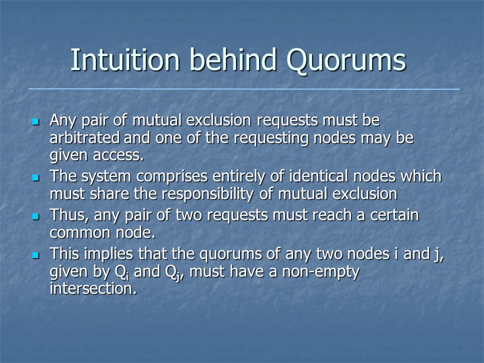 Intuition behind Quorums Any pair of mutual exclusion requests must be arbitrated and one of the requesting nodes may be given access.