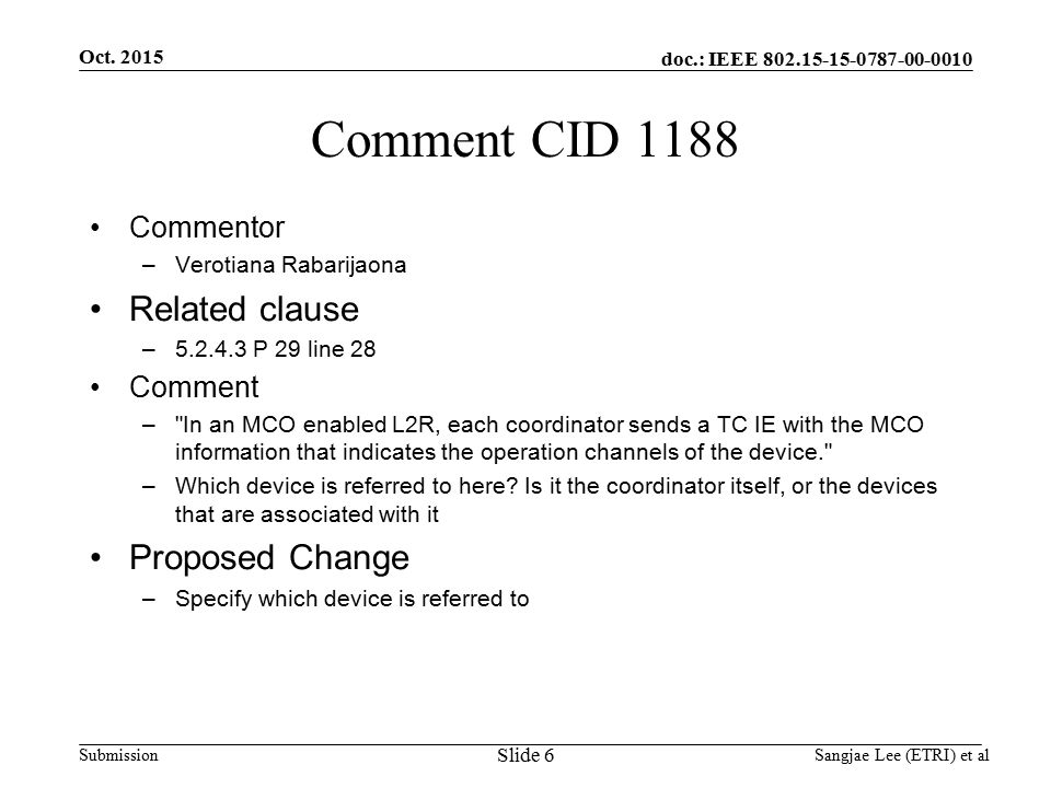 doc.: IEEE Submission Comment CID 1188 Commentor –Verotiana Rabarijaona Related clause – P 29 line 28 Comment – In an MCO enabled L2R, each coordinator sends a TC IE with the MCO information that indicates the operation channels of the device. –Which device is referred to here.