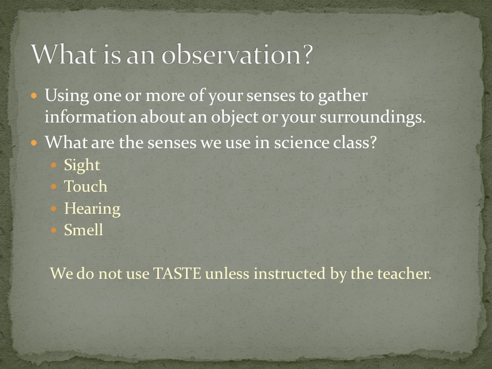 Using One Or More Of Your Senses To Gather Information About An Object Or Your Surroundings What Are The Senses We Use In Science Class Sight Touch Ppt Download