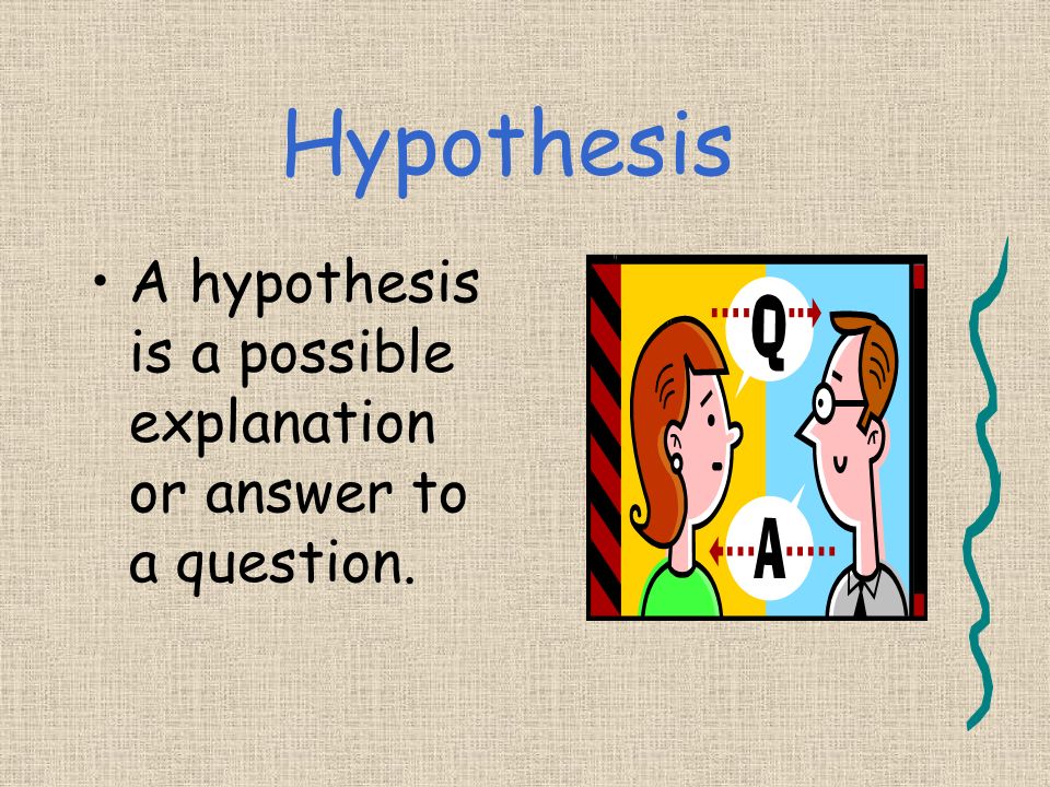 A Testable Hypothesis A good hypothesis is testable.