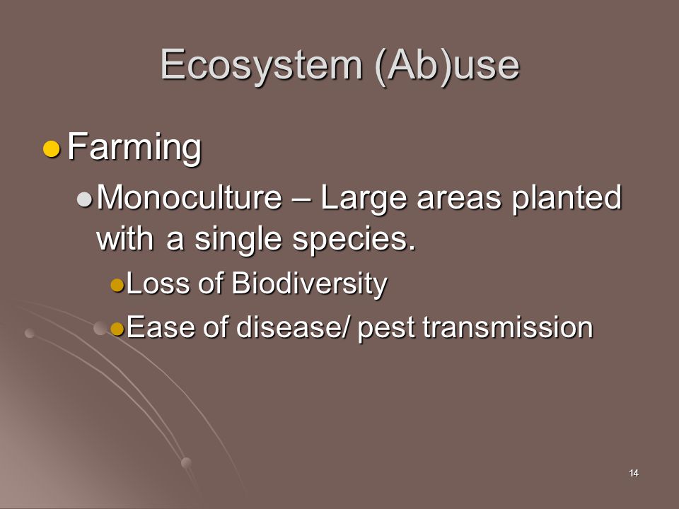 14 Ecosystem (Ab)use Farming Farming Monoculture – Large areas planted with a single species.