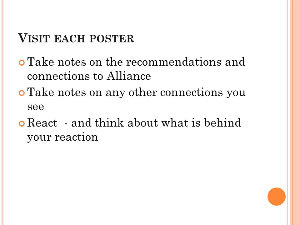 V ISIT EACH POSTER Take notes on the recommendations and connections to Alliance Take notes on any other connections you see React - and think about what is behind your reaction