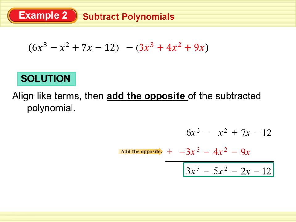 Example 2 Subtract Polynomials SOLUTION Align like terms, then add the opposite of the subtracted polynomial.