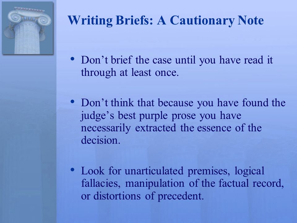 Writing Briefs: A Cautionary Note Don’t brief the case until you have read it through at least once.