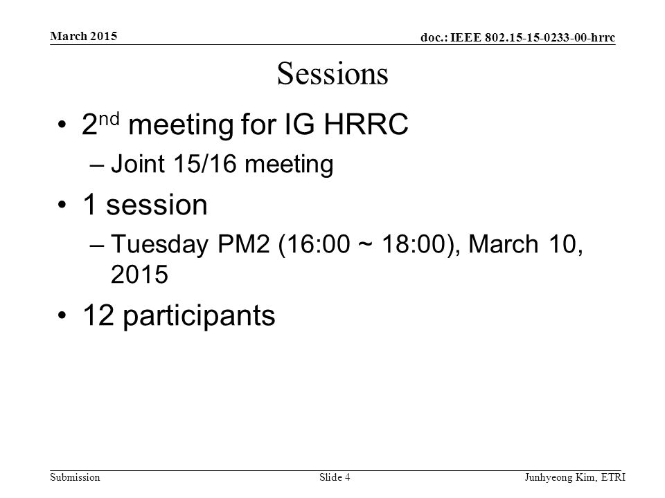 doc.: IEEE hrrc Submission Sessions 2 nd meeting for IG HRRC –Joint 15/16 meeting 1 session –Tuesday PM2 (16:00 ~ 18:00), March 10, participants March 2015 Junhyeong Kim, ETRISlide 4