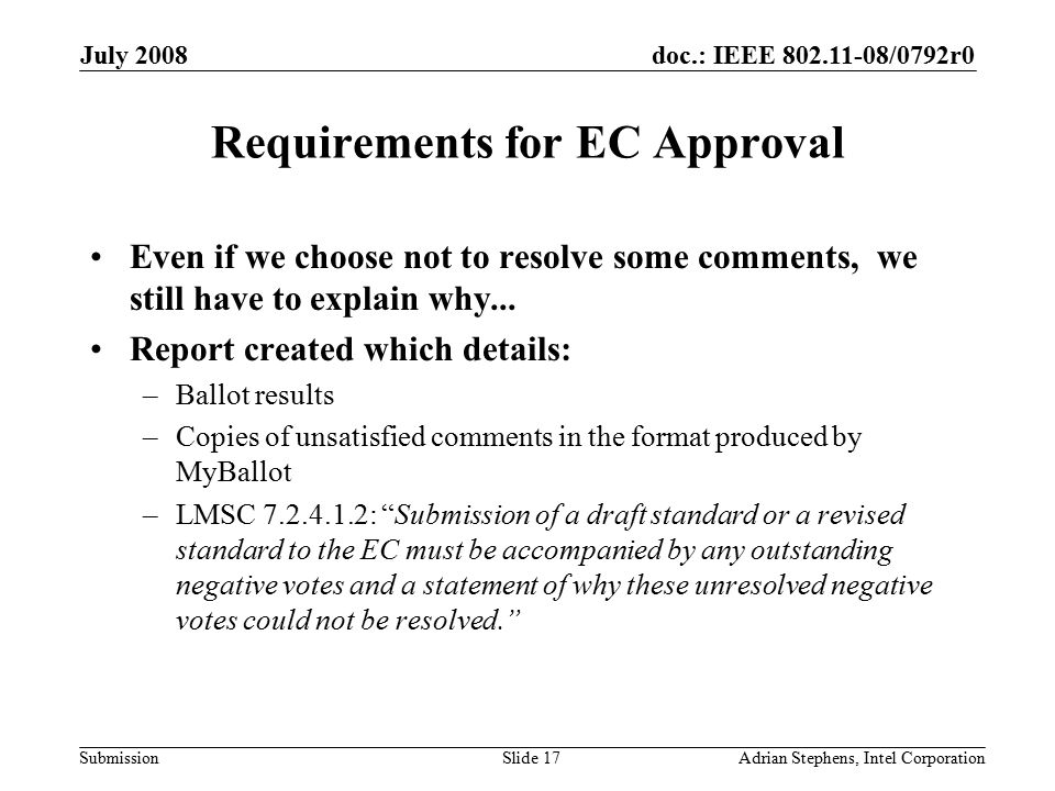 doc.: IEEE /0792r0 Submission July 2008 Adrian Stephens, Intel CorporationSlide 17 Requirements for EC Approval Even if we choose not to resolve some comments, we still have to explain why...