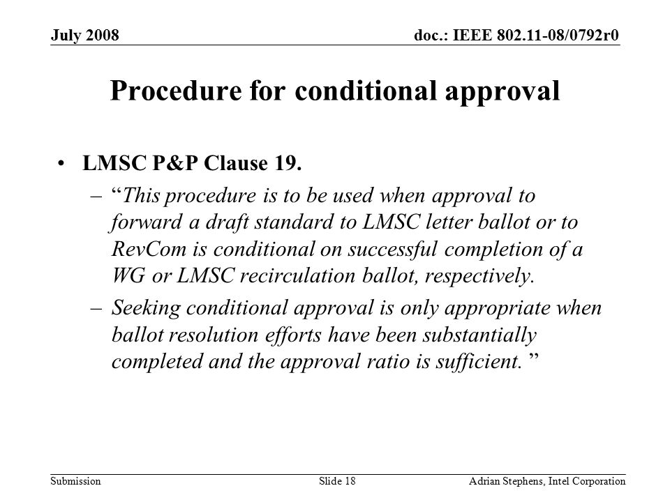 doc.: IEEE /0792r0 Submission July 2008 Adrian Stephens, Intel CorporationSlide 18 Procedure for conditional approval LMSC P&P Clause 19.