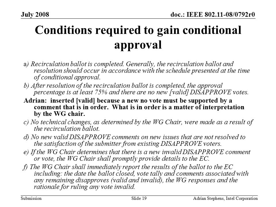 doc.: IEEE /0792r0 Submission July 2008 Adrian Stephens, Intel CorporationSlide 19 Conditions required to gain conditional approval a) Recirculation ballot is completed.