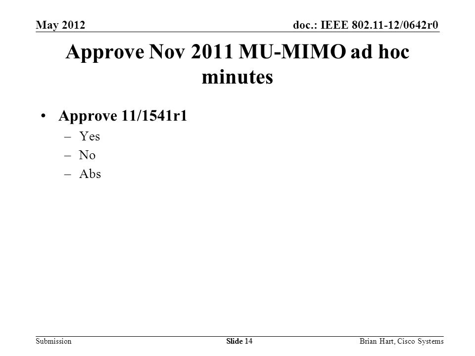 doc.: IEEE /0642r0 Submission Approve Nov 2011 MU-MIMO ad hoc minutes Approve 11/1541r1 –Yes –No –Abs Slide 14Brian Hart, Cisco SystemsSlide 14 May 2012