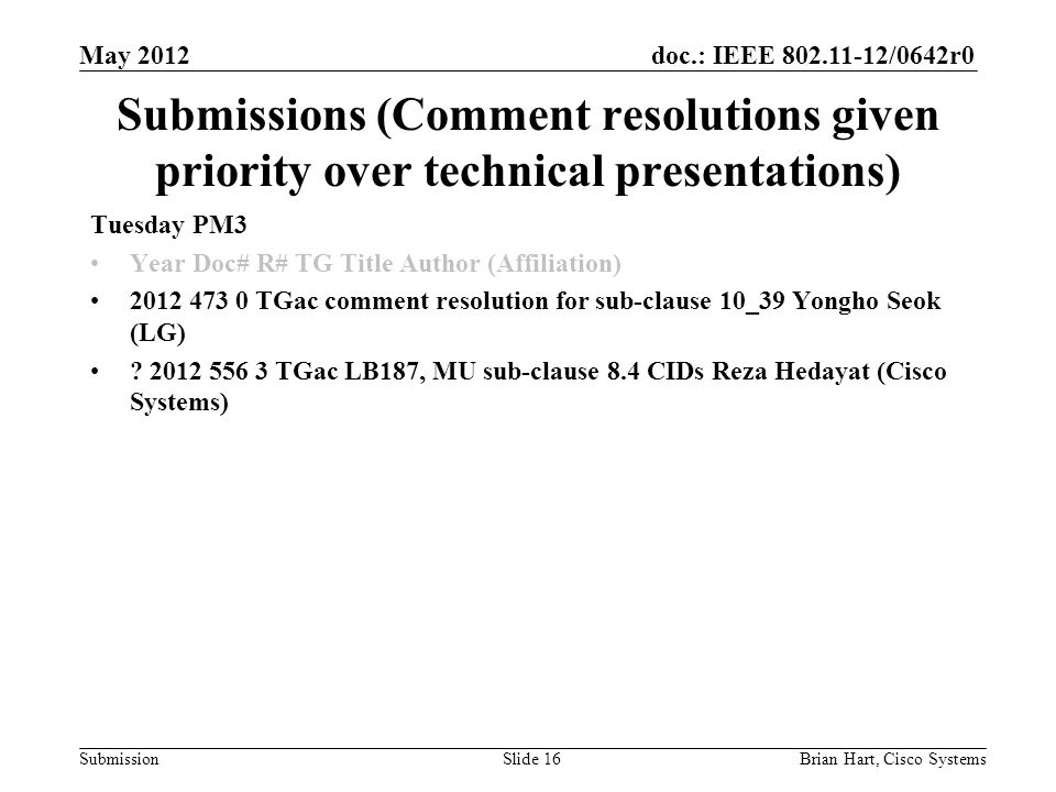 doc.: IEEE /0642r0 Submission Submissions (Comment resolutions given priority over technical presentations) Tuesday PM3 Year Doc# R# TG Title Author (Affiliation) TGac comment resolution for sub-clause 10_39 Yongho Seok (LG) .
