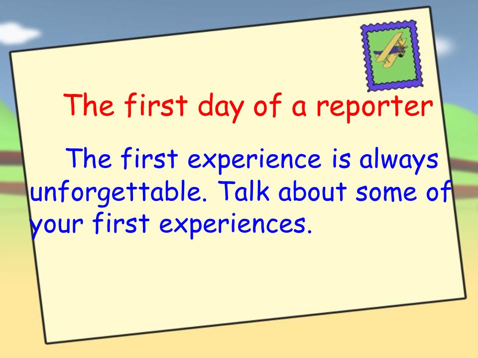 The first day of a reporter The first experience is always unforgettable.