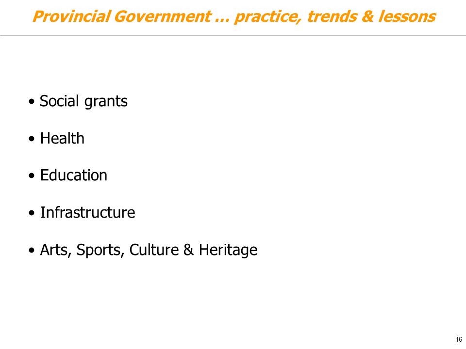 Provincial Government … practice, trends & lessons Social grants Health Education Infrastructure Arts, Sports, Culture & Heritage 16