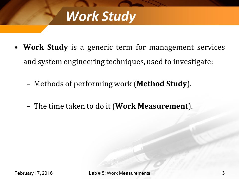 Work Study Work Study is a generic term for management services and system engineering techniques, used to investigate: –Methods of performing work (Method Study).