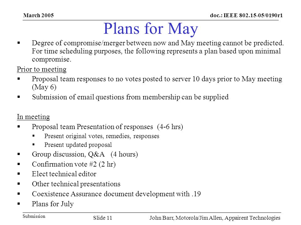 doc.: IEEE /0190r1 Submission March 2005 John Barr, Motorola/Jim Allen, Appairent TechnologiesSlide 11 Plans for May  Degree of compromise/merger between now and May meeting cannot be predicted.