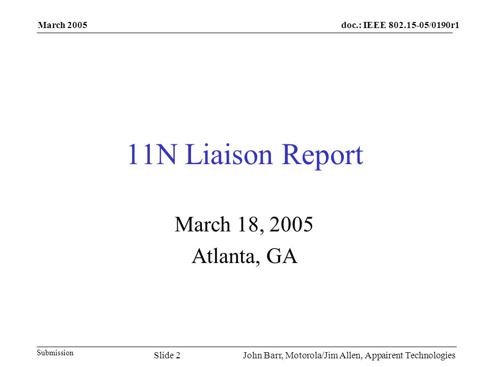 doc.: IEEE /0190r1 Submission March 2005 John Barr, Motorola/Jim Allen, Appairent TechnologiesSlide 2 11N Liaison Report March 18, 2005 Atlanta, GA