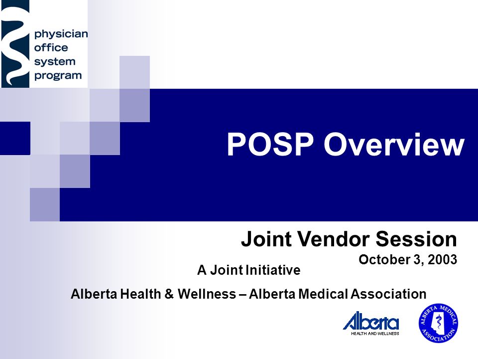 POSP Overview A Joint Initiative Alberta Health & Wellness – Alberta Medical Association Joint Vendor Session October 3, 2003