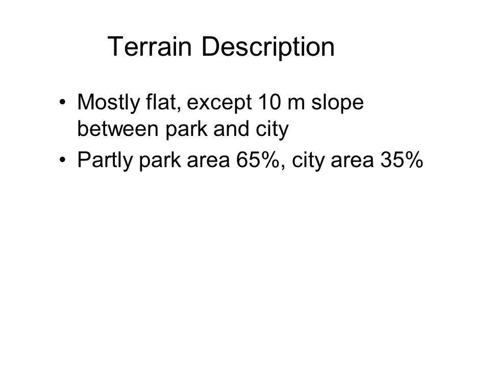 Terrain Description Mostly flat, except 10 m slope between park and city Partly park area 65%, city area 35%