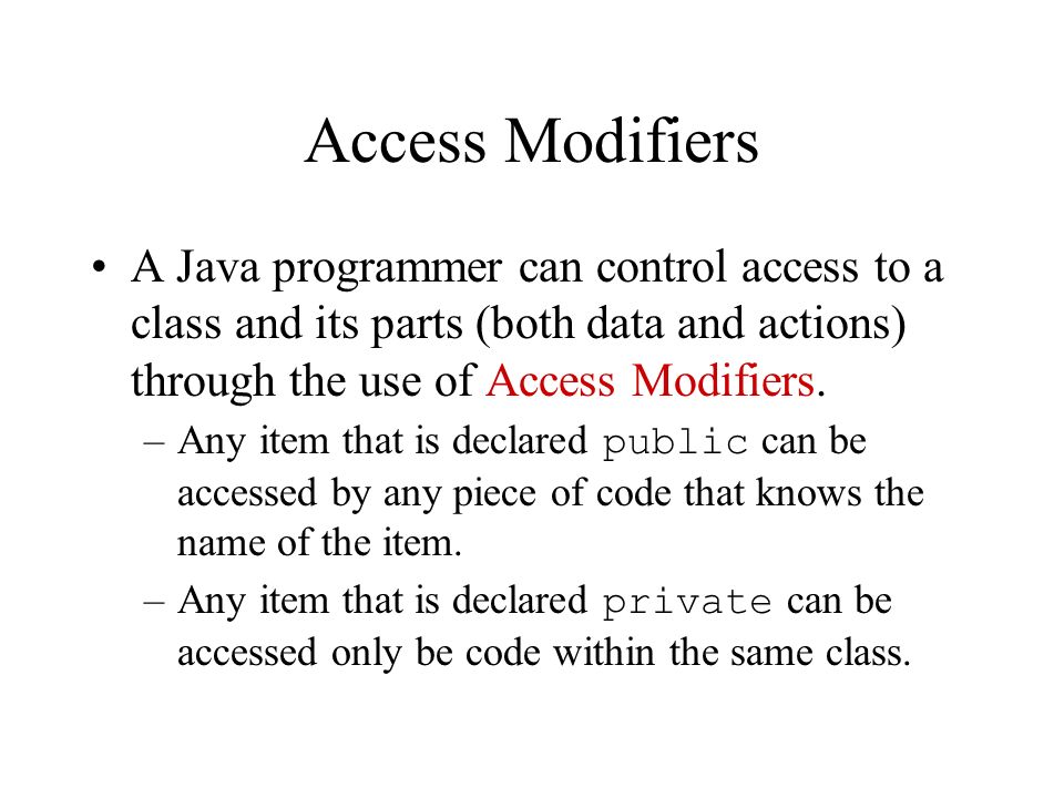 Access Modifiers A Java programmer can control access to a class and its parts (both data and actions) through the use of Access Modifiers.