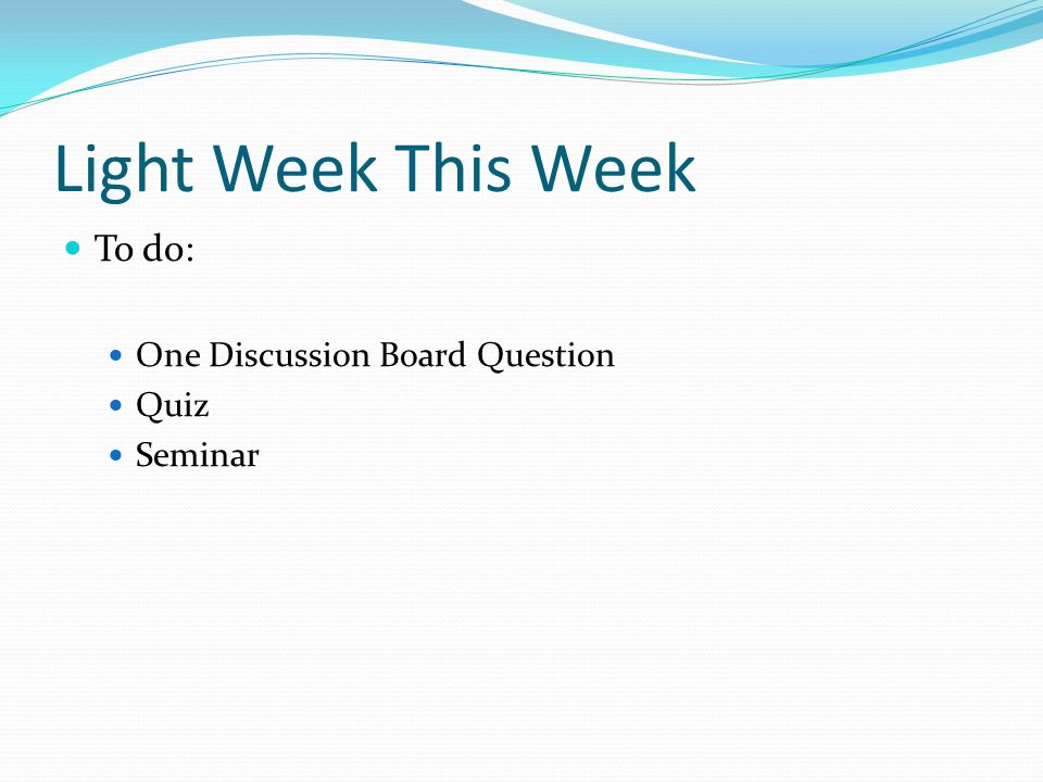 Light Week This Week To do: One Discussion Board Question Quiz Seminar