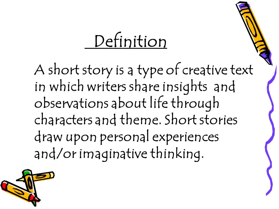 Definition A short story is a type of creative text in which writers share insights and observations about life through characters and theme.