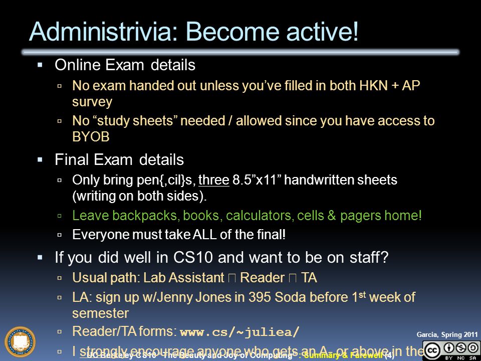 UC Berkeley CS10 The Beauty and Joy of Computing : Summary & Farewell (4) Garcia, Spring 2011 Administrivia: Become active.