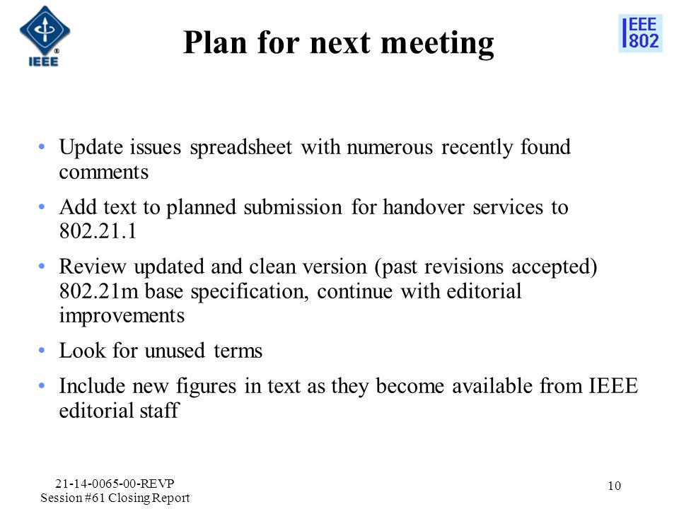 Plan for next meeting Update issues spreadsheet with numerous recently found comments Add text to planned submission for handover services to Review updated and clean version (past revisions accepted) m base specification, continue with editorial improvements Look for unused terms Include new figures in text as they become available from IEEE editorial staff REVP Session #61 Closing Report 10