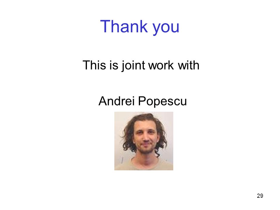 29 Thank you This is joint work with Andrei Popescu