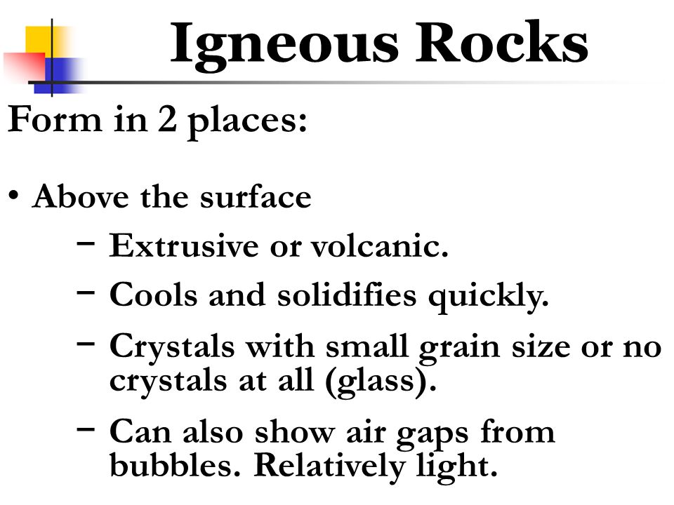 Above the surface − Extrusive or volcanic. − Cools and solidifies quickly.