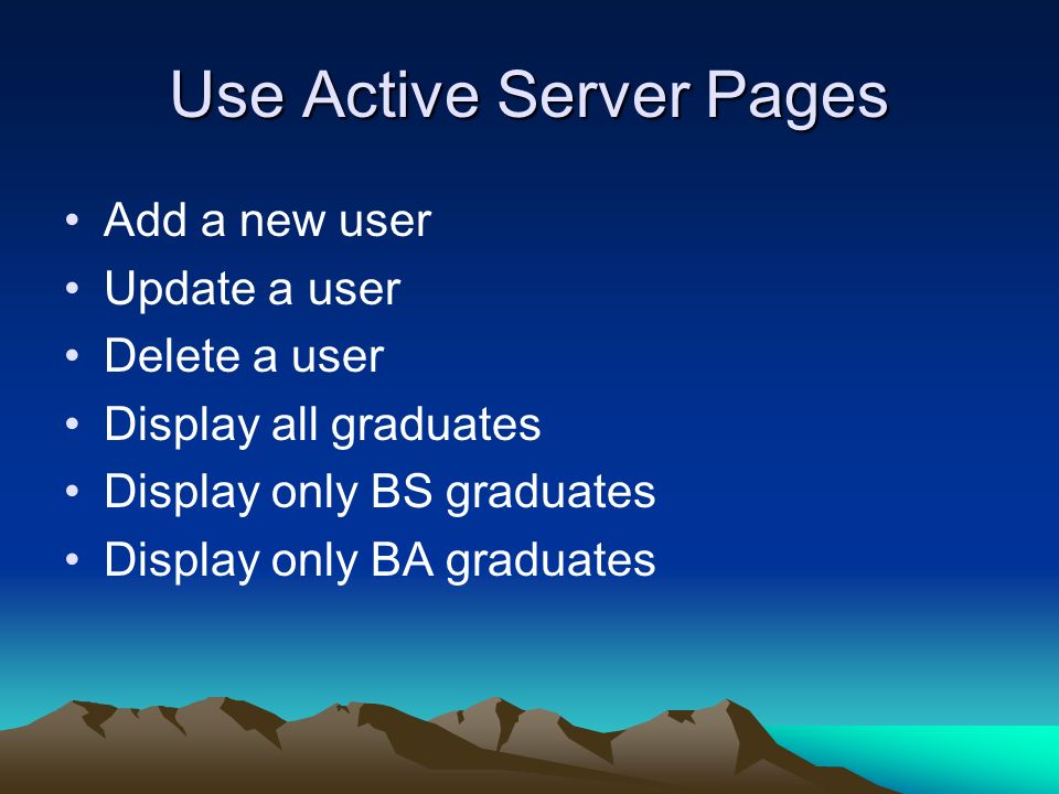 Use Active Server Pages Add a new user Update a user Delete a user Display all graduates Display only BS graduates Display only BA graduates