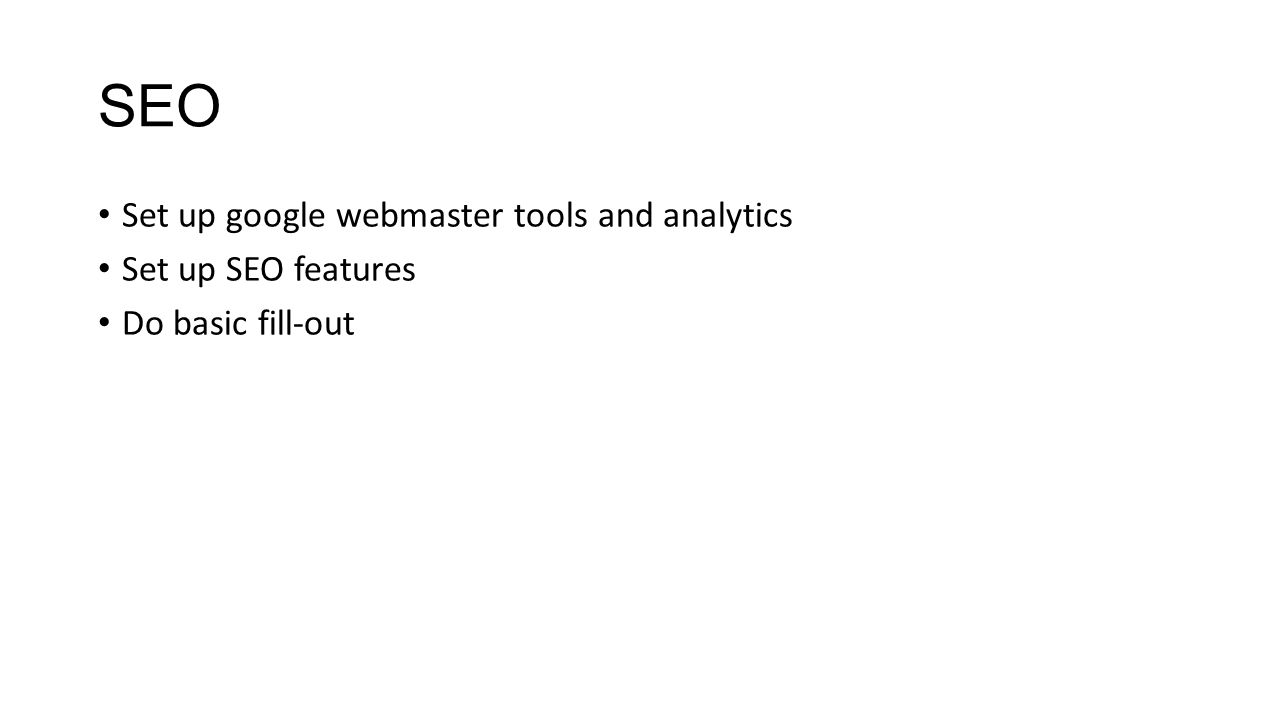 SEO Set up google webmaster tools and analytics Set up SEO features Do basic fill-out