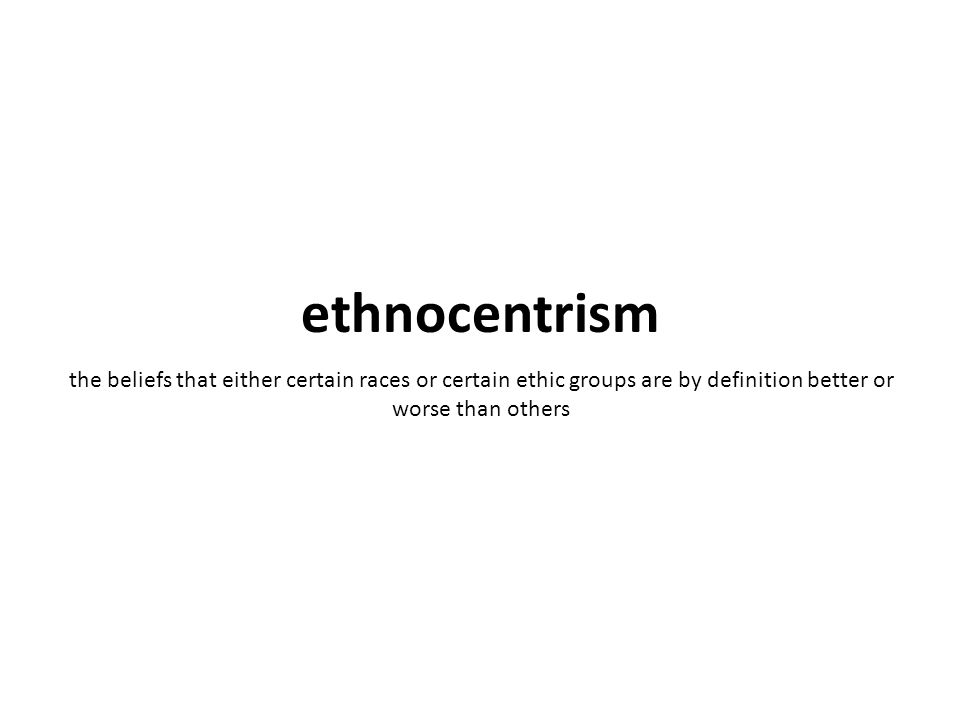 the beliefs that either certain races or certain ethic groups are by definition better or worse than others