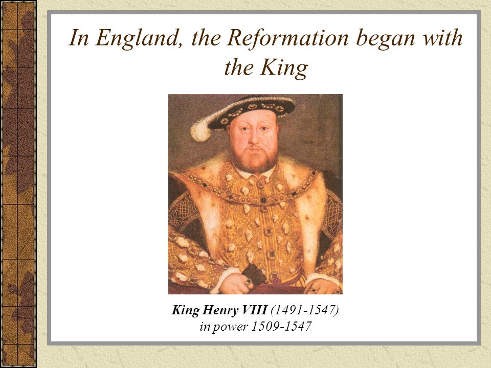 In England, the Reformation began with the King King Henry VIII ( ) in power