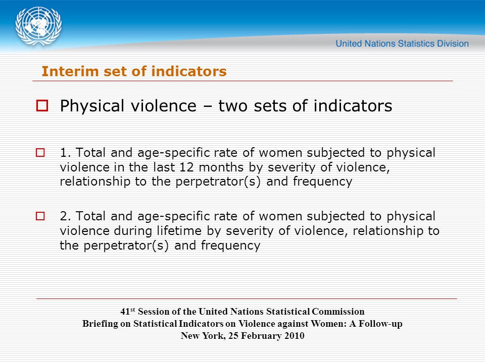 41 st Session of the United Nations Statistical Commission Briefing on Statistical Indicators on Violence against Women: A Follow-up New York, 25 February 2010  Physical violence – two sets of indicators  1.