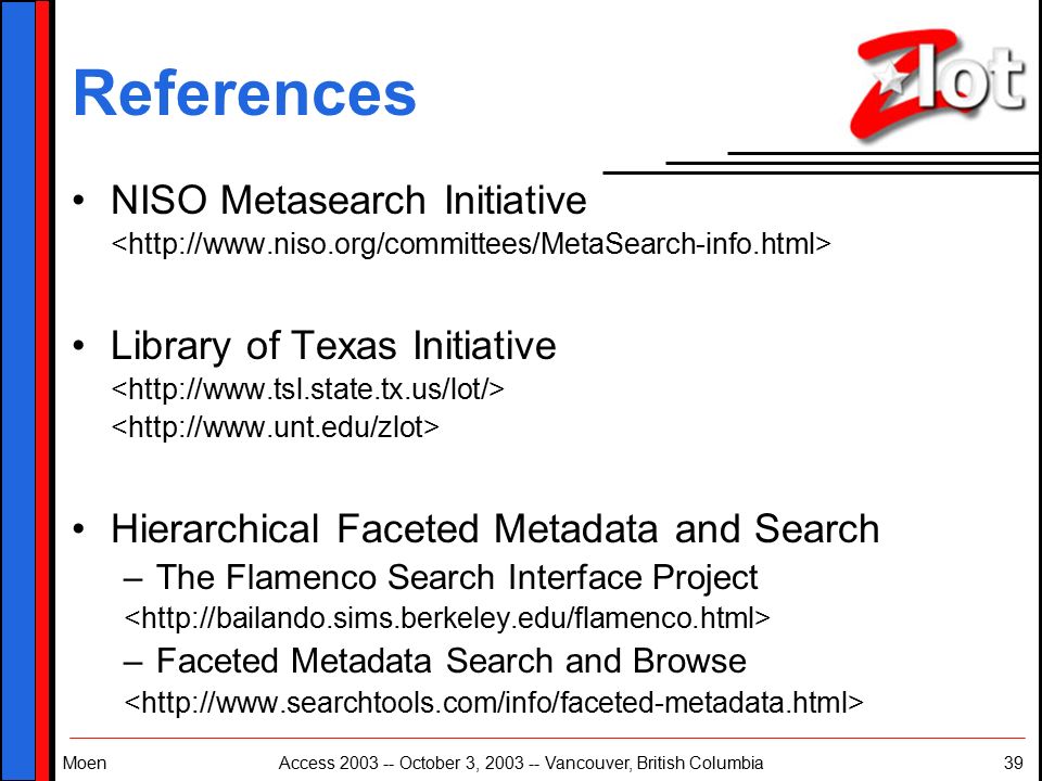 MoenAccess October 3, Vancouver, British Columbia39 References NISO Metasearch Initiative Library of Texas Initiative Hierarchical Faceted Metadata and Search –The Flamenco Search Interface Project –Faceted Metadata Search and Browse