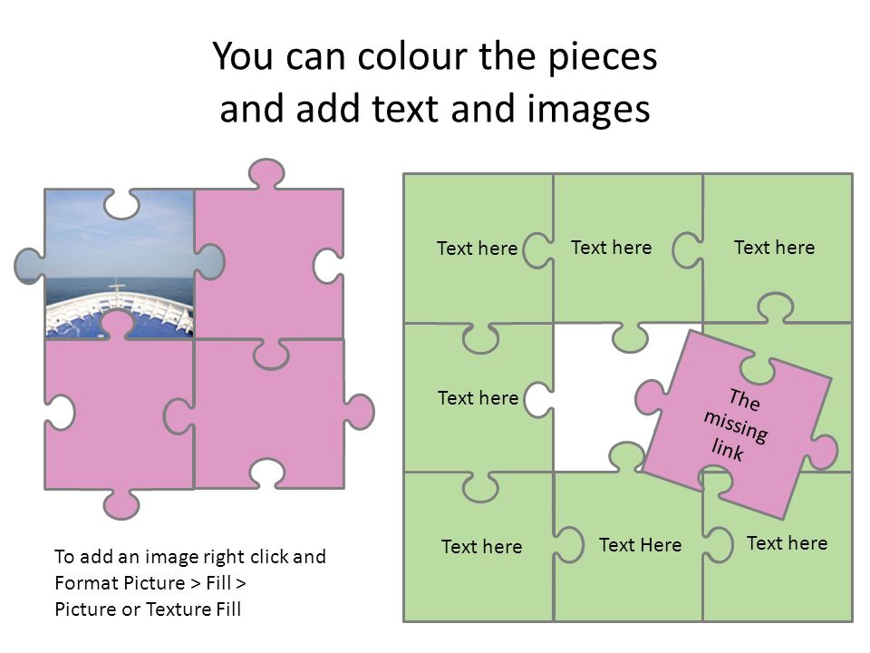 You can colour the pieces and add text and images Text here Text Here Text here The missing link To add an image right click and Format Picture > Fill > Picture or Texture Fill