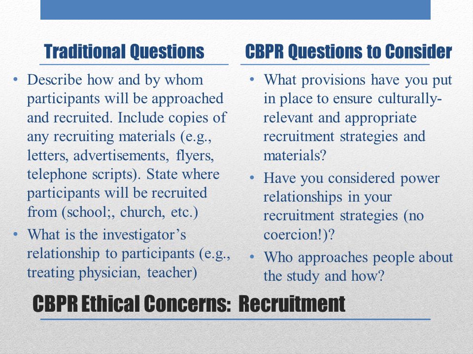 CBPR Ethical Concerns: Recruitment Traditional Questions Describe how and by whom participants will be approached and recruited.