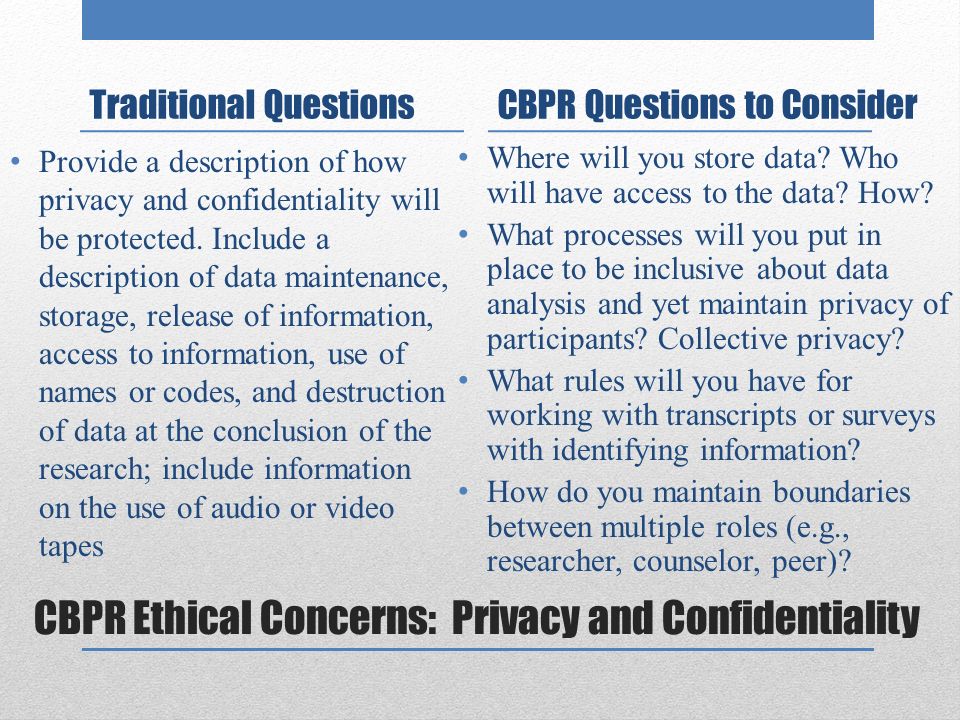 CBPR Ethical Concerns: Privacy and Confidentiality Traditional Questions Provide a description of how privacy and confidentiality will be protected.