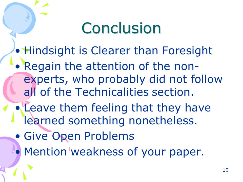 10 Conclusion Hindsight is Clearer than Foresight Regain the attention of the non- experts, who probably did not follow all of the Technicalities section.