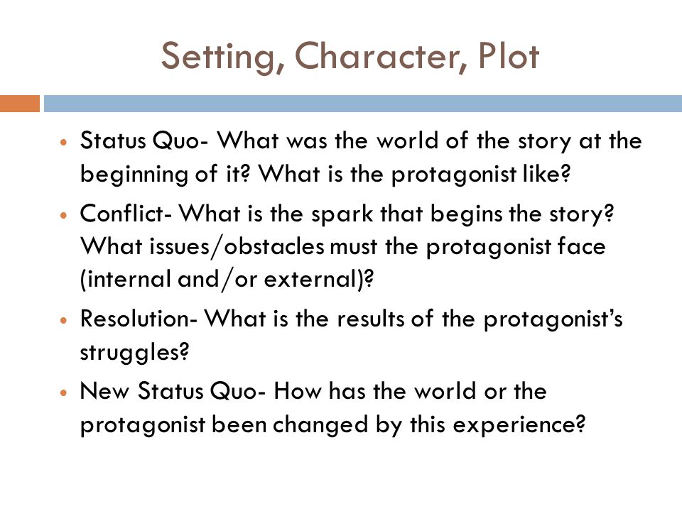 Setting, Character, Plot Status Quo- What was the world of the story at the beginning of it.