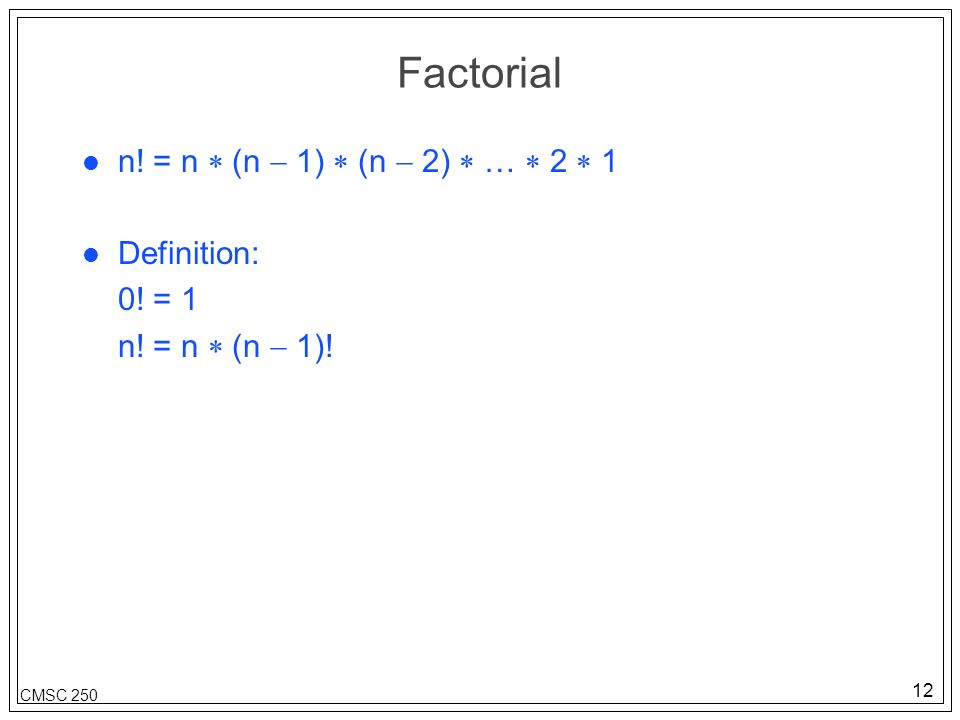 12 CMSC 250 Factorial l n. = n  (n  1)  (n  2)  …  2  1 l Definition: 0.